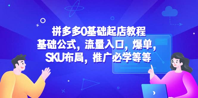 拼多多0基础起店教程：基础公式，流量入口，爆单，SKU布局，推广必学等等-小小小弦