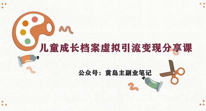 副业拆解：儿童成长档案虚拟资料变现副业，一条龙实操玩法（教程+素材）-小小小弦