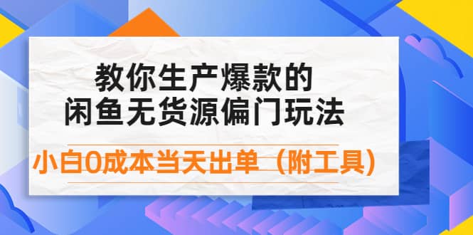 外面卖1999生产闲鱼爆款的无货源偏门玩法，小白0成本当天出单（附工具）-小小小弦