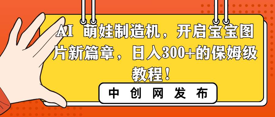 AI 萌娃制造机，开启宝宝图片新篇章，日入300+的保姆级教程！-小小小弦