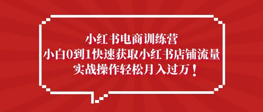 小红书电商训练营，小白0到1快速获取小红书店铺流量-小小小弦