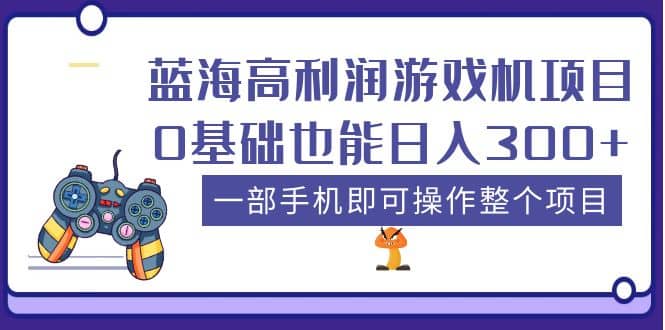 蓝海高利润游戏机项目，0基础也能日入300+。一部手机即可操作整个项目-小小小弦