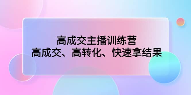 高成交主播训练营：高成交、高转化、快速拿结果-小小小弦