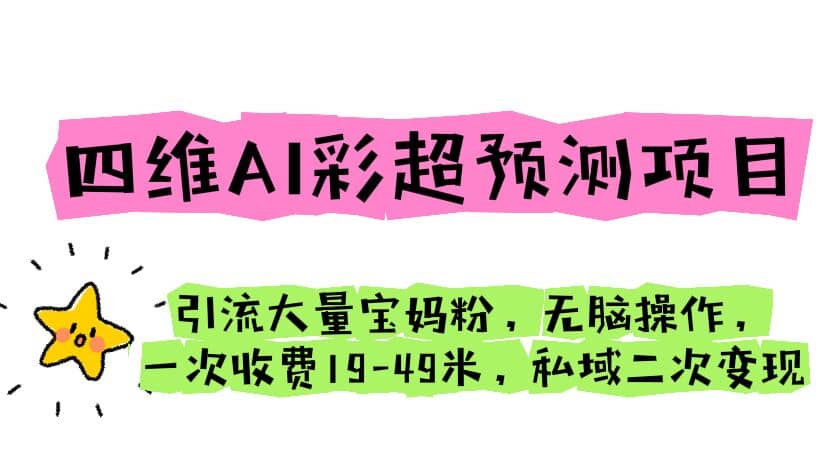 四维AI彩超预测项目 引流大量宝妈粉 无脑操作 一次收费19-49 私域二次变现-小小小弦