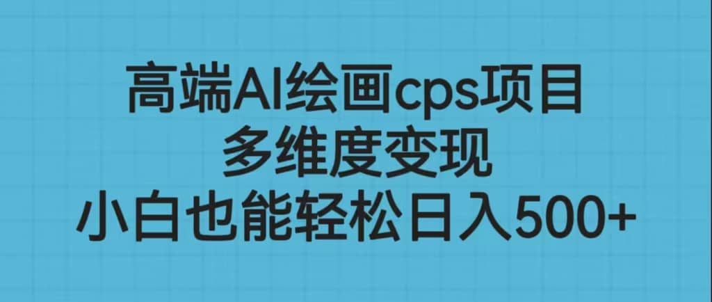 高端AI绘画cps项目，多维度变现，小白也能轻松日入500+-小小小弦