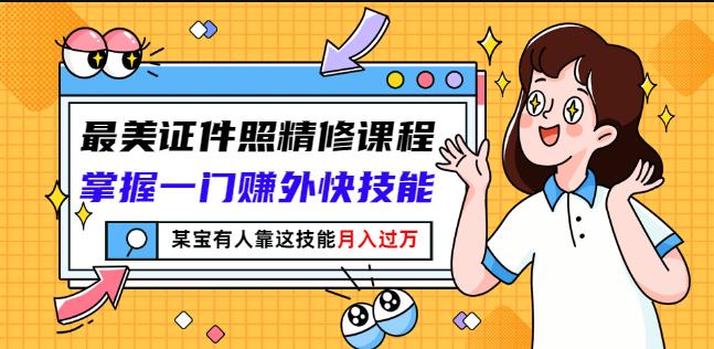 最美证件照精修课程：掌握一门赚外快技能，某宝有人靠这技能月入过万-小小小弦