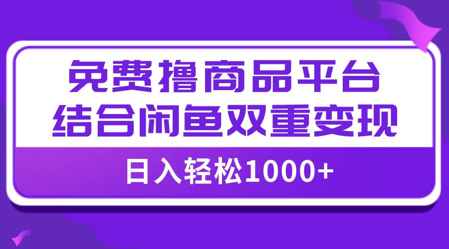 【全网首发】日入1000＋免费撸商品平台+闲鱼双平台硬核变现，小白轻松上手-小小小弦