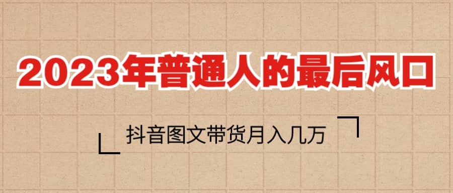 2023普通人的最后风口，抖音图文带货月入几万+-小小小弦