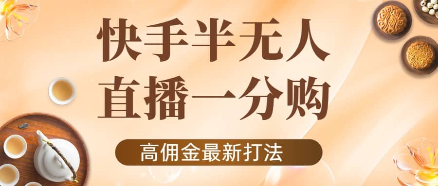 外面收费1980的快手半无人一分购项目，不露脸的最新电商打法-小小小弦