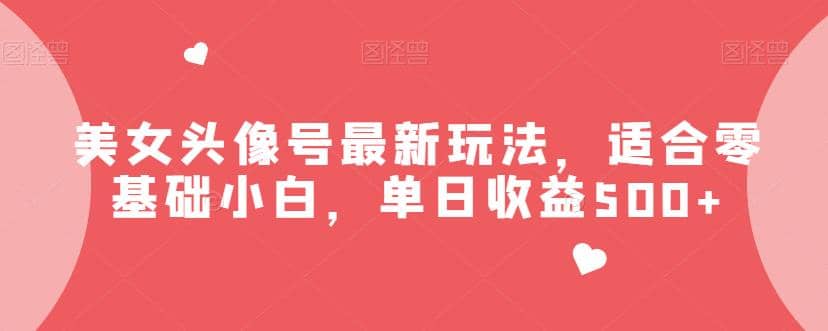 美女头像号最新玩法，适合零基础小白，单日收益500+【揭秘】-小小小弦