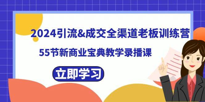 2024引流成交全渠道老板训练营，55节新商业宝典教学录播课-小小小弦