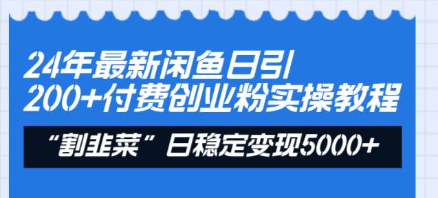 24年最新闲鱼日引200+付费创业粉，割韭菜每天5000+收益实操教程！-小小小弦