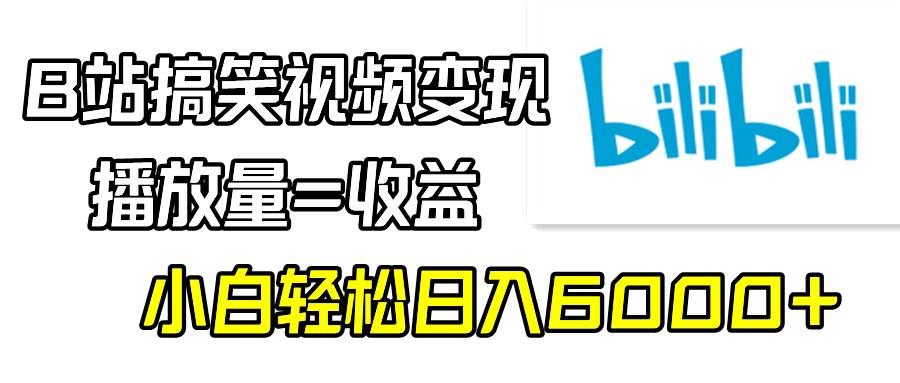 B站搞笑视频变现，播放量=收益，小白轻松日入6000+-小小小弦