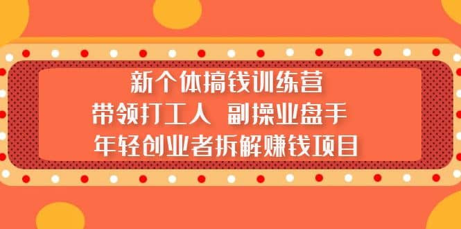 新个体搞钱训练营：带领打工人 副操业盘手 年轻创业者拆解赚钱项目-小小小弦