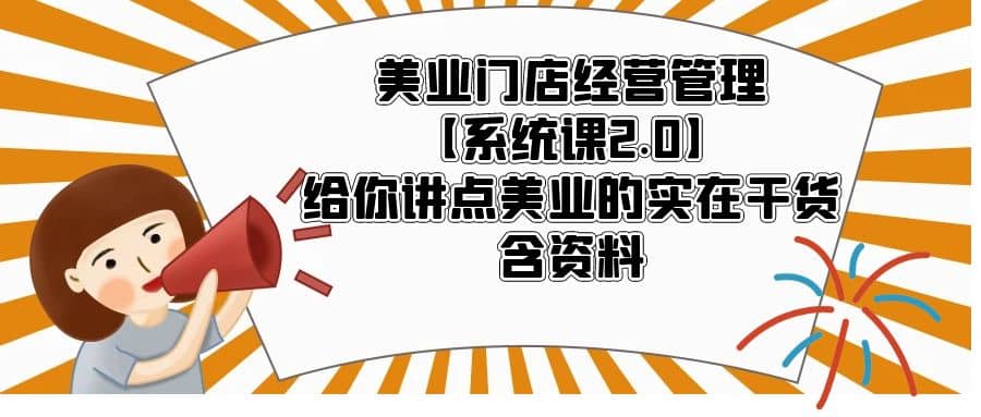 美业门店经营管理【系统课2.0】给你讲点美业的实在干货，含资料-小小小弦