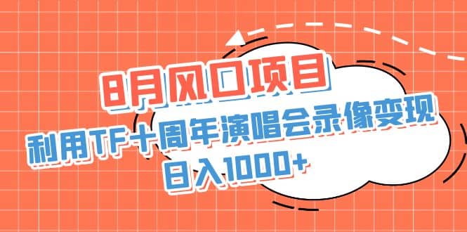 8月风口项目，利用TF十周年演唱会录像变现，日入1000+，简单无脑操作-小小小弦