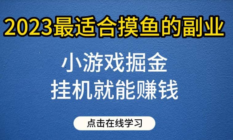 小游戏掘金项目，2023最适合摸鱼的副业，挂机就能赚钱，一个号一天赚个30-50【揭秘】-小小小弦