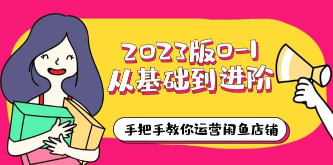 2023版0-1从基础到进阶，手把手教你运营闲鱼店铺（10节视频课）-小小小弦