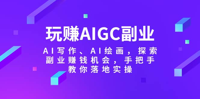 玩赚AIGC副业-AI写作、AI绘画，探索副业赚钱机会，手把手教你落地实操-小小小弦