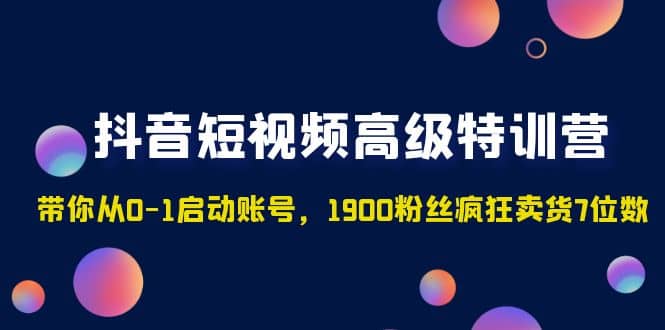 抖音短视频高级特训营：带你从0-1启动账号，1900粉丝疯狂卖货7位数-小小小弦