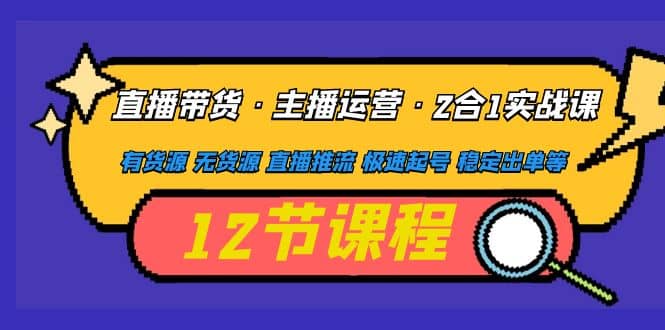 直播带货·主播运营2合1实战课 有货源 无货源 直播推流 极速起号 稳定出单-小小小弦