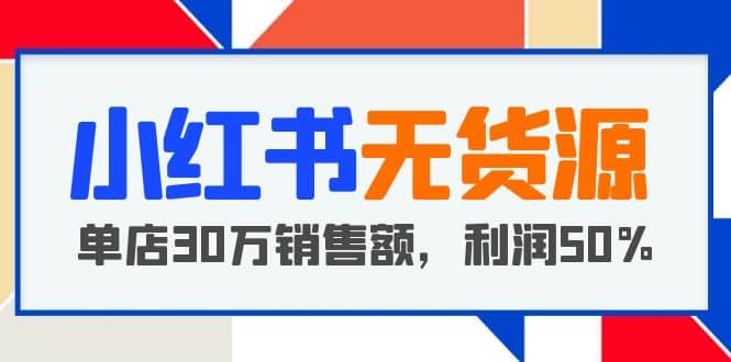 小红书无货源项目：从0-1从开店到爆单，单店30万销售额，利润50%，干货分享-小小小弦