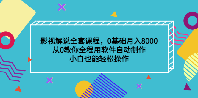 影视解说全套课程，0基础月入8000，从0教你全程用软件自动制作，有手就行-小小小弦