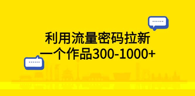 利用流量密码拉新，一个作品300-1000+-小小小弦