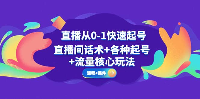 直播从0-1快速起号，直播间话术+各种起号+流量核心玩法(全套课程+课件)-小小小弦