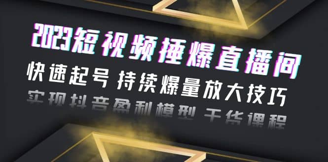 2023短视频捶爆直播间：快速起号 持续爆量放大技巧 实现抖音盈利模型 干货-小小小弦