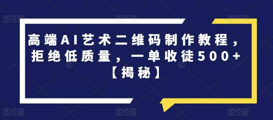 高端AI艺术二维码制作教程，拒绝低质量，一单收徒500+【揭秘】-小小小弦