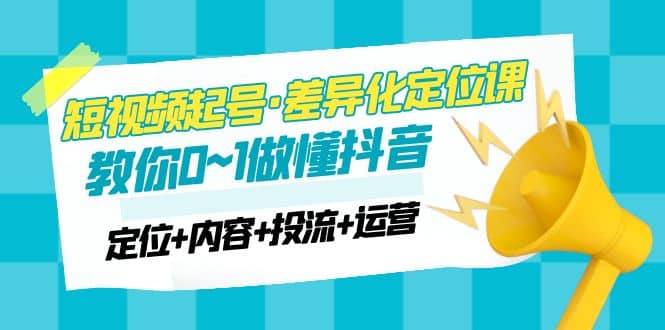 2023短视频起号·差异化定位课：0~1做懂抖音（定位+内容+投流+运营）-小小小弦