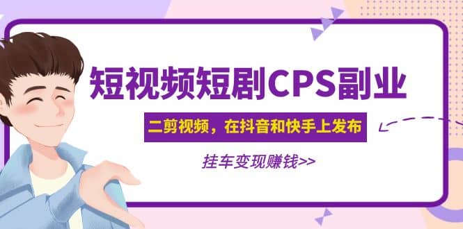 短视频短剧CPS副业项目：二剪视频在抖音和快手上发布，挂车变现-小小小弦