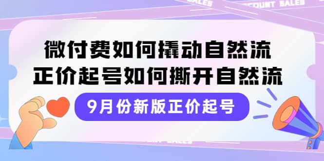 9月份新版正价起号，微付费如何撬动自然流，正价起号如何撕开自然流-小小小弦