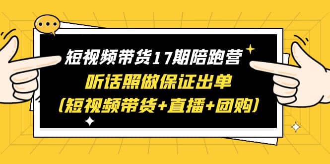 短视频带货17期陪跑营 听话照做保证出单（短视频带货+直播+团购）-小小小弦