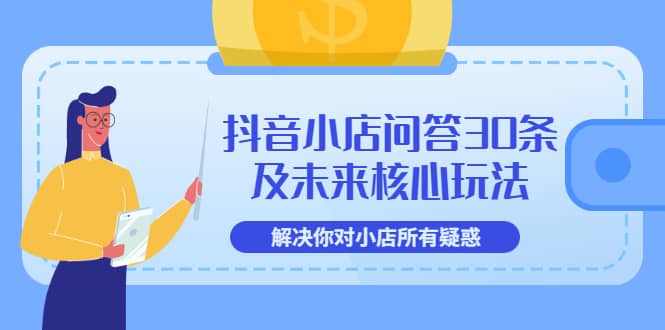 抖音小店问答30条及未来核心玩法，解决你对小店所有疑惑【3节视频课】-小小小弦