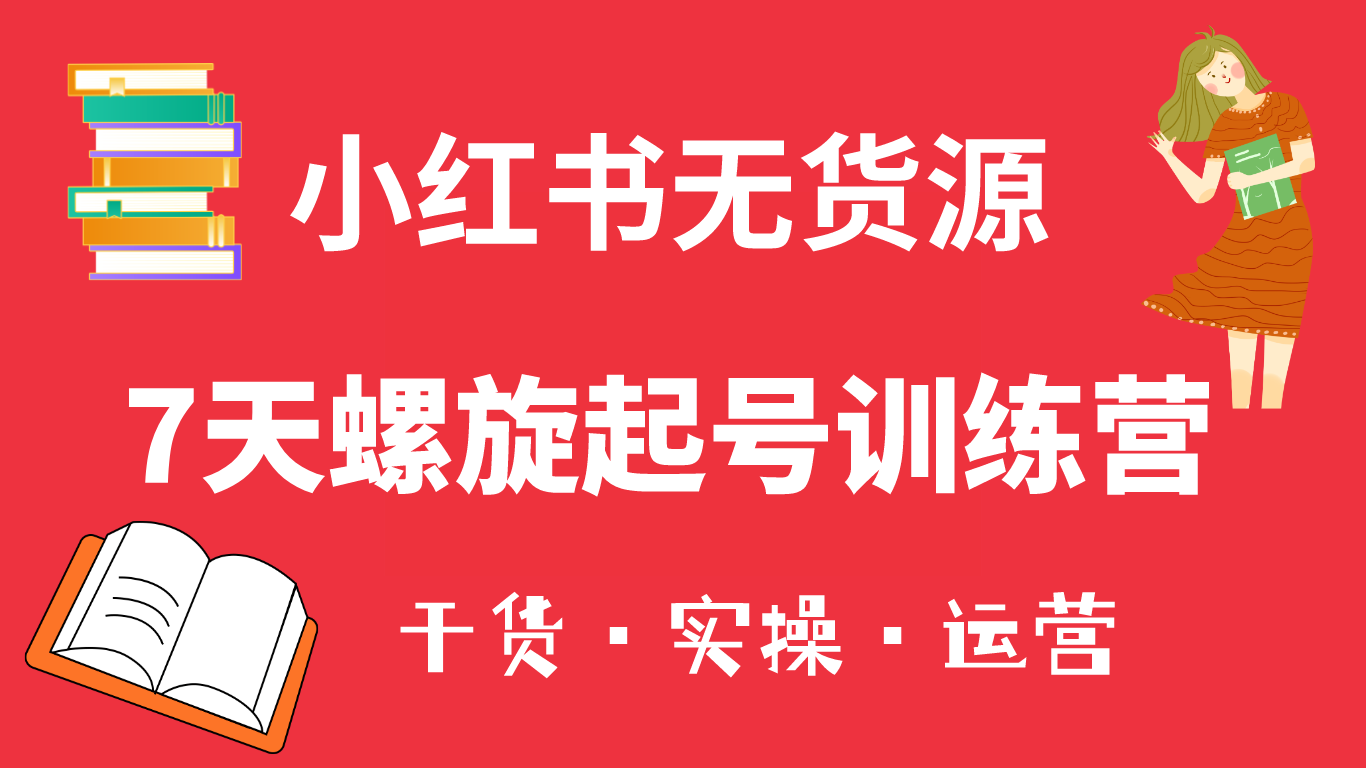 小红书7天螺旋起号训练营，小白也能轻松起店（干货+实操+运营）-小小小弦