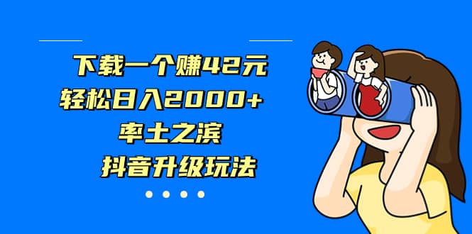 下载一个赚42元，轻松日入2000+，率土之滨，抖音升级玩法-小小小弦