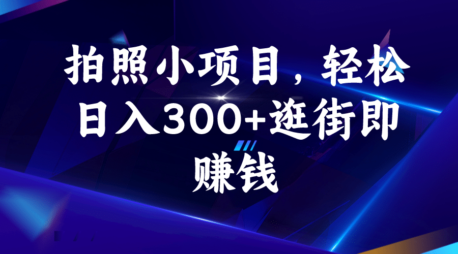 拍照小项目，轻松日入300+逛街即赚钱-小小小弦