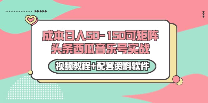 0成本日入50-150可矩阵头条西瓜音乐号实战（视频教程+配套资料软件）-小小小弦