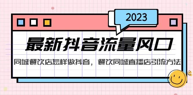 2023最新抖音流量风口，同城餐饮店怎样做抖音，餐饮同城直播店引流方法-小小小弦