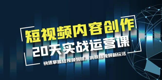 短视频内容创作20天实战运营课，快速掌握短视频领域，洞察短视频新玩法-小小小弦