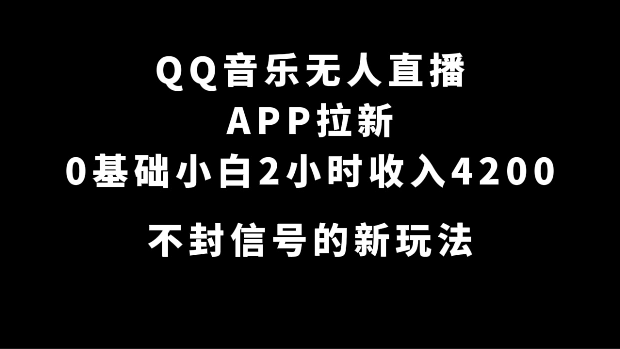 QQ音乐无人直播APP拉新，0基础小白2小时收入4200 不封号新玩法(附500G素材)-小小小弦