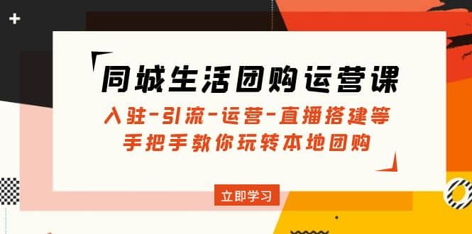 同城生活团购运营课：入驻-引流-运营-直播搭建等 玩转本地团购(无水印)-小小小弦