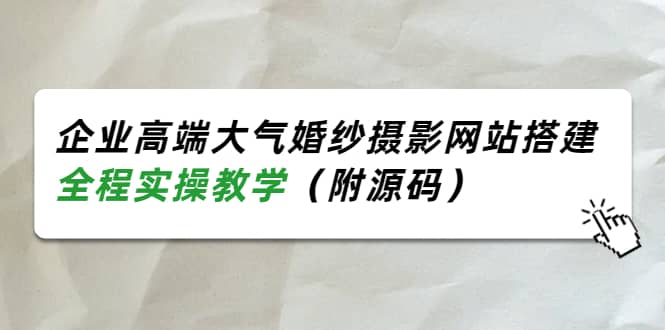 企业高端大气婚纱摄影网站搭建，全程实操教学（附源码）-小小小弦