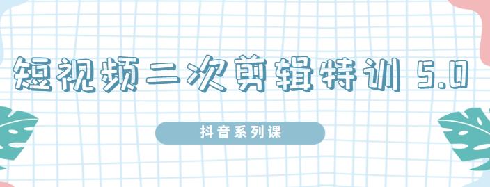 陆明明·短视频二次剪辑特训5.0，1部手机就可以操作，0基础掌握短视频二次剪辑和混剪技术-小小小弦