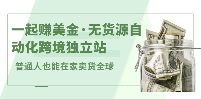 一起赚美金·无货源自动化跨境独立站，普通人业余时间也能在家卖货全球【无提供插件】-小小小弦