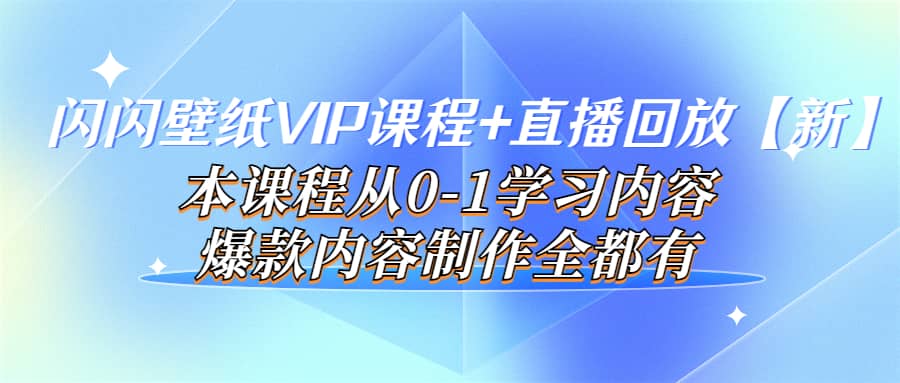 闪闪壁纸VIP课程+直播回放【新】本课程从0-1学习内容，爆款内容制作全都有-小小小弦