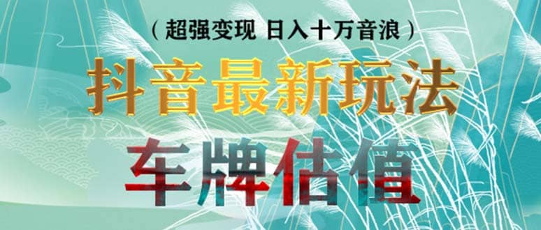 抖音最新无人直播变现直播车牌估值玩法项目 轻松日赚几百+【详细玩法教程】-小小小弦