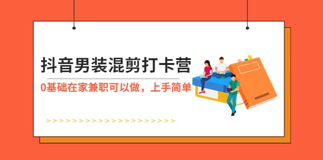 抖音男装-混剪打卡营，0基础在家兼职可以做，上手简单-小小小弦